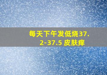 每天下午发低烧37.2-37.5 皮肤痒